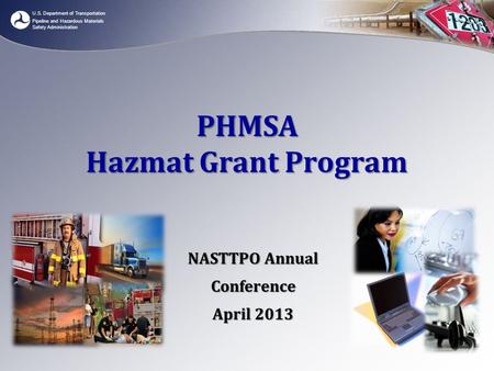 U.S. Department of Transportation Pipeline and Hazardous Materials Safety Administration PHMSA Hazmat Grant Program NASTTPO Annual Conference April 2013.