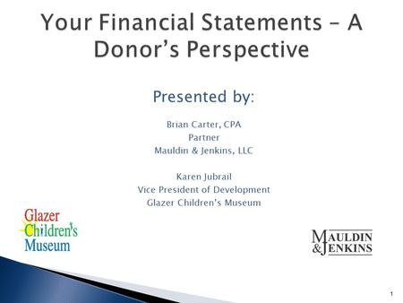 Presented by: Brian Carter, CPA Partner Mauldin & Jenkins, LLC Karen Jubrail Vice President of Development Glazer Children’s Museum 1.