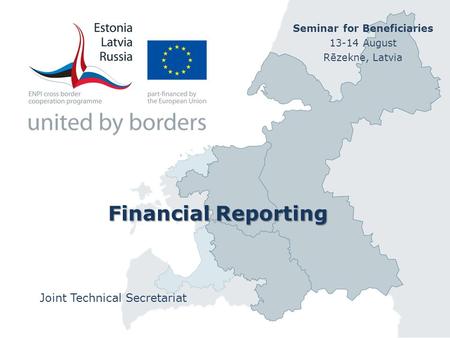 Financial Reporting Joint Technical Secretariat Seminar for Beneficiaries 13-14 August Rēzekne, Latvia.