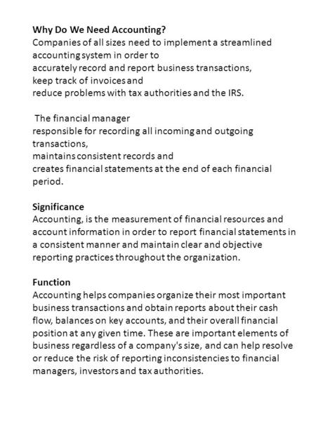 Why Do We Need Accounting? Companies of all sizes need to implement a streamlined accounting system in order to accurately record and report business transactions,