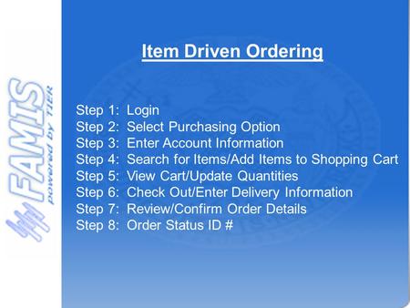 Step 1: Login Step 2: Select Purchasing Option Step 3: Enter Account Information Step 4: Search for Items/Add Items to Shopping Cart Step 5: View Cart/Update.