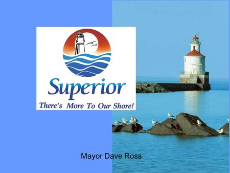 Mayor Dave Ross. We Are Here You Are Here Population 27,268 58 sworn officers 47 square miles of City Surrounded by 96 miles of shoreline Sits on the.