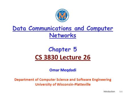 Introduction1-1 Data Communications and Computer Networks Chapter 5 CS 3830 Lecture 26 Omar Meqdadi Department of Computer Science and Software Engineering.