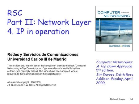 Network LayerII-1 RSC Part II: Network Layer 4. IP in operation Redes y Servicios de Comunicaciones Universidad Carlos III de Madrid These slides are,