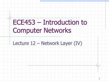 1 ECE453 – Introduction to Computer Networks Lecture 12 – Network Layer (IV)