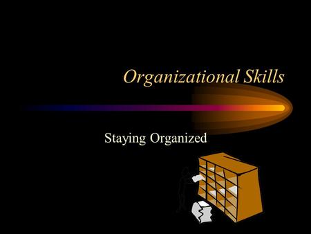 Organizational Skills Staying Organized. Plan Use a planner to keep track of EVERYTHING. –Write down your assignments, projects, due dates, materials,