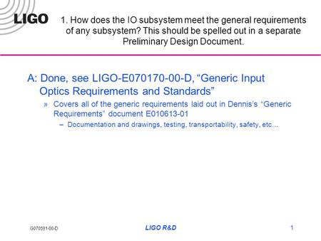 G070591-00-D LIGO R&D1 A: Done, see LIGO-E070170-00-D, “Generic Input Optics Requirements and Standards” »Covers all of the generic requirements laid out.