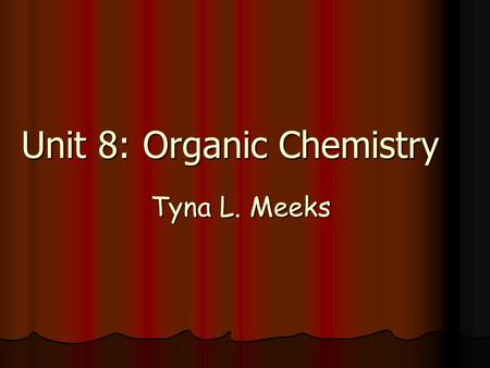 Tyna L. Meeks Unit 8: Organic Chemistry. Unit 10: Organic Chemistry Organic Chemisty – Study of carbon and most carbon compounds. Stems to a time when.