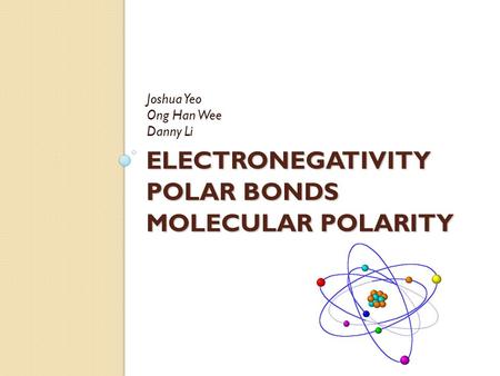 ELECTRONEGATIVITY POLAR BONDS MOLECULAR POLARITY Joshua Yeo Ong Han Wee Danny Li.