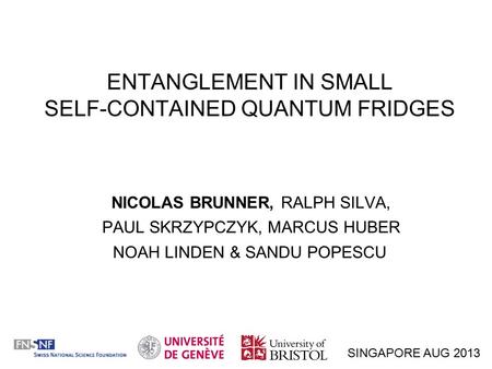 ENTANGLEMENT IN SMALL SELF-CONTAINED QUANTUM FRIDGES NICOLAS BRUNNER, RALPH SILVA, PAUL SKRZYPCZYK, MARCUS HUBER NOAH LINDEN & SANDU POPESCU SINGAPORE.