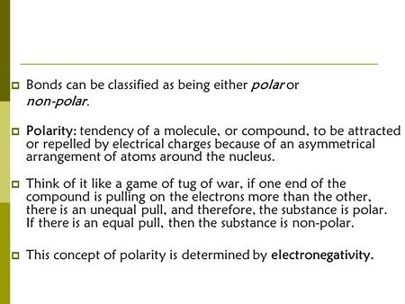  Bonds can be classified as being either polar or non-polar.  Polarity: tendency of a molecule, or compound, to be attracted or repelled by electrical.