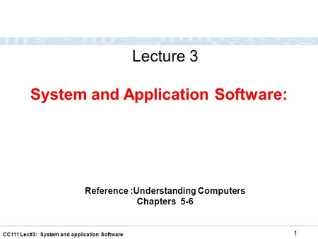 CC111 Lec#3: System and application Software 1 System and Application Software: Lecture 3 Reference :Understanding Computers Chapters 5-6.