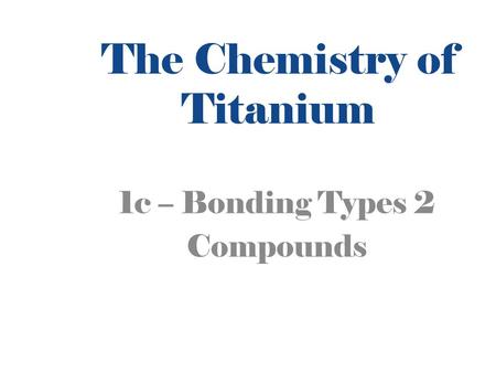 The Chemistry of Titanium 1c – Bonding Types 2 Compounds.