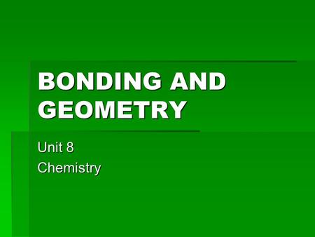 BONDING AND GEOMETRY Unit 8 Chemistry.