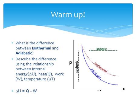 Warm up!  What is the difference between Isothermal and Adiabatic?  Describe the difference using the relationship between Internal energy(  U), heat(Q),