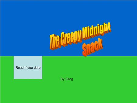 By Greg Read if you dare. Once there was a boy named Jake. One night he heard a noise in the kitchen. Jake went downstairs. He opened the kitchen door.