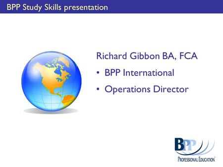 BPP Study Skills presentation Richard Gibbon BA, FCA BPP International Operations Director.