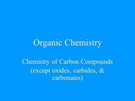 Organic Chemistry Chemistry of Carbon Compounds (except oxides, carbides, & carbonates)