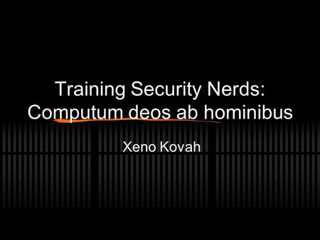 Training Security Nerds: Computum deos ab hominibus Xeno Kovah.