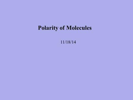 Polarity of Molecules 11/18/14 Polar Molecules are molecules which have an uneven distribution of charge. One side of the molecule is negative while.