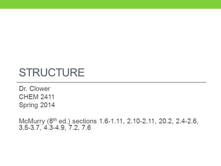 STRUCTURE Dr. Clower CHEM 2411 Spring 2014 McMurry (8 th ed.) sections 1.6-1.11, 2.10-2.11, 20.2, 2.4-2.6, 3.5-3.7, 4.3-4.9, 7.2, 7.6.