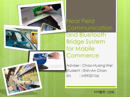 Near Field Communication and Bluetooth Bridge System for Mobile Commerce Adviser : Chao-Huang Wei Student : Shin-An Chan SN: M9920106 PPT 製作 :100%