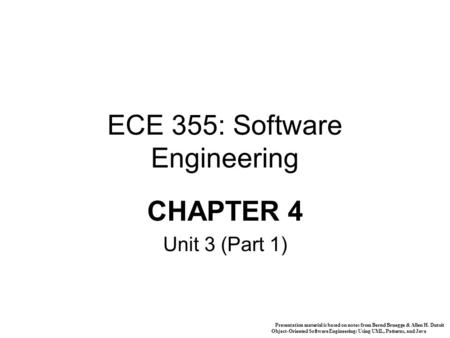 Presentation material is based on notes from Bernd Bruegge & Allen H. Dutoit Object-Oriented Software Engineering: Using UML, Patterns, and Java 1 ECE.