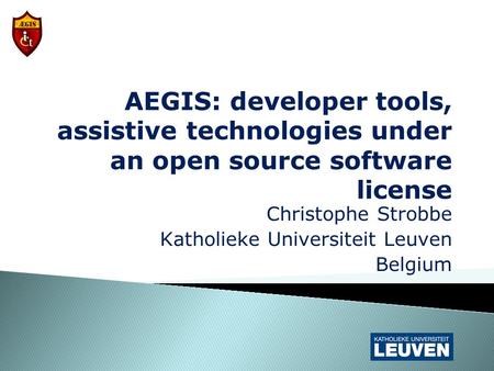 AEGIS: developer tools, assistive technologies under an open source software license Christophe Strobbe Katholieke Universiteit Leuven Belgium.