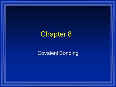 Chapter 8 Covalent Bonding. The Covalent Bond Atoms will share electrons in order to form a stable octet. l Covalent bond : the chemical bond that results.