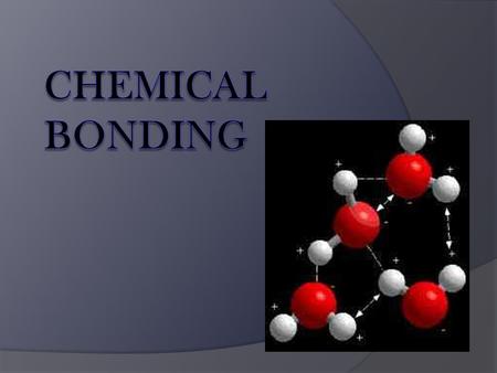 Chemical Bond  The attraction between atoms that holds them together and makes them function as a unit.