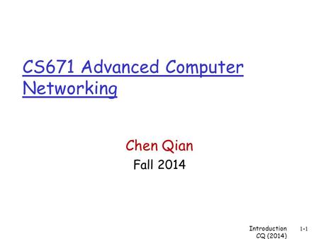 CS671 Advanced Computer Networking Chen Qian Fall 2014 Introduction CQ (2014) 1-1.