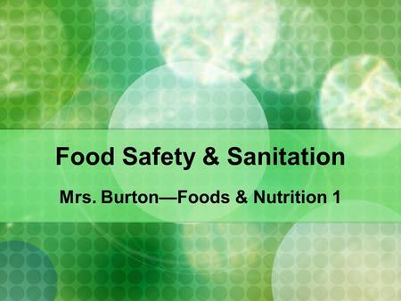 Food Safety & Sanitation Mrs. Burton—Foods & Nutrition 1.