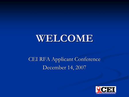 WELCOME CEI RFA Applicant Conference December 14, 2007.