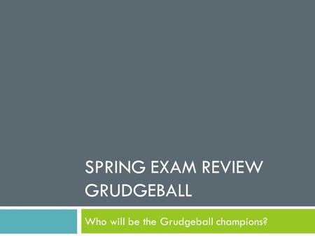 SPRING EXAM REVIEW GRUDGEBALL