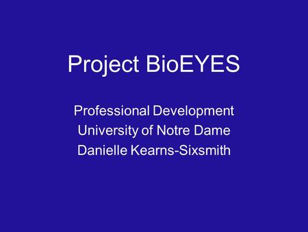 Project BioEYES Professional Development University of Notre Dame Danielle Kearns-Sixsmith.