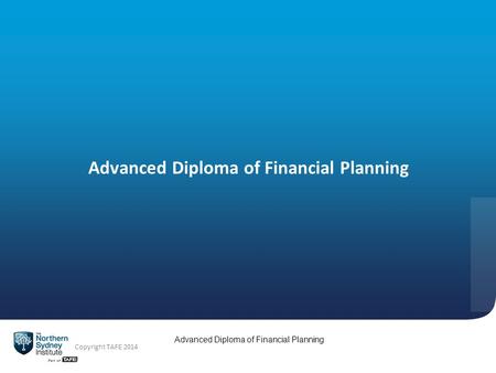 Advanced Diploma of Financial Planning Copyright TAFE 2014 Advanced Diploma of Financial Planning.