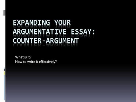 What is it? How to write it effectively?. Counter-Argument  When you write an academic essay, you make an argument  Your thesis statement and support.