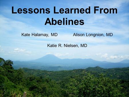 Lessons Learned From Abelines Kate Halamay, MDAlison Longnion, MD Katie R. Nielsen, MD.