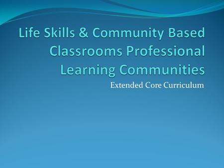 Extended Core Curriculum. What What are we doing? PROFESSIONAL Quarterly meetings with other severe unit teachers. LEARNING Collaborate with teachers.