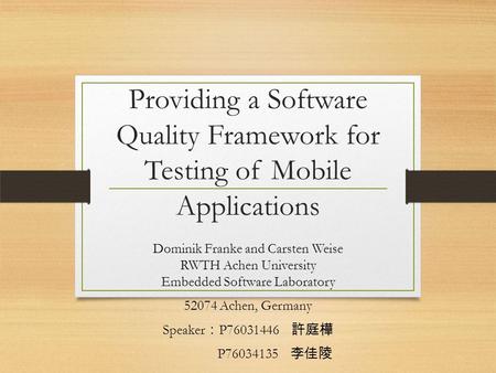 Providing a Software Quality Framework for Testing of Mobile Applications Dominik Franke and Carsten Weise RWTH Achen University Embedded Software Laboratory.