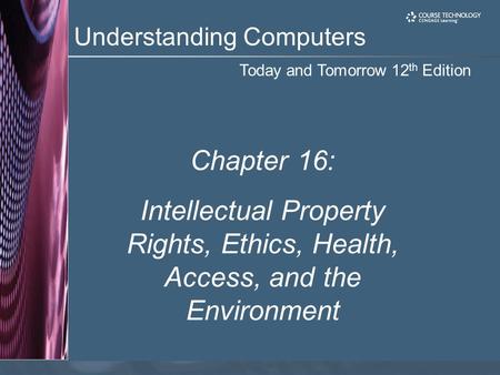 Today and Tomorrow 12 th Edition Understanding Computers Chapter 16: Intellectual Property Rights, Ethics, Health, Access, and the Environment.