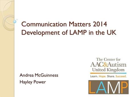 Communication Matters 2014 Development of LAMP in the UK Andrea McGuinness Hayley Power.