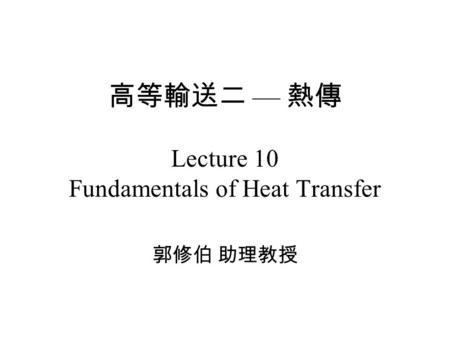 高等輸送二 — 熱傳 Lecture 10 Fundamentals of Heat Transfer