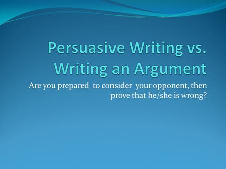 Persuasive Writing vs. Writing an Argument