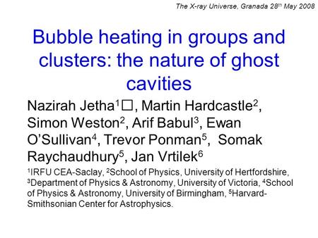 Bubble heating in groups and clusters: the nature of ghost cavities Nazirah Jetha 1, Martin Hardcastle 2, Simon Weston 2, Arif Babul 3, Ewan O’Sullivan.