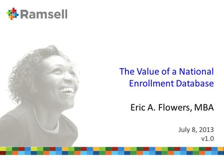 The Value of a National Enrollment Database Eric A. Flowers, MBA July 8, 2013 v1.0.