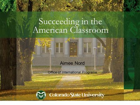 Succeeding in the American Classroom Aimee Nord Office of International Programs.