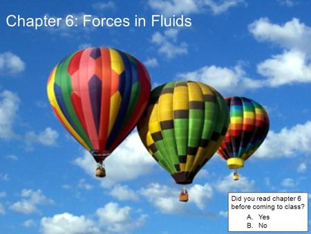 Chapter 6: Forces in Fluids Did you read chapter 6 before coming to class? A.Yes B.No.