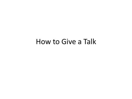 How to Give a Talk. Why Listen? People fear public speaking You will speak – For class, work, job interviews, thesis defense Another skill to learn –