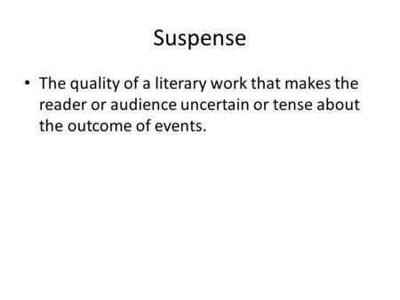 Suspense The quality of a literary work that makes the reader or audience uncertain or tense about the outcome of events.